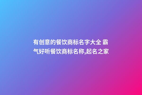 有创意的餐饮商标名字大全 霸气好听餐饮商标名称,起名之家-第1张-商标起名-玄机派